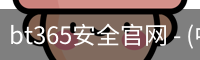 bt365安全官网 - (中国)官方安全网站